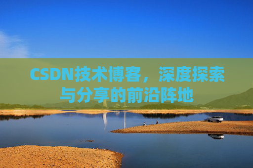 CSDN技术博客，深度探索与分享的前沿阵地